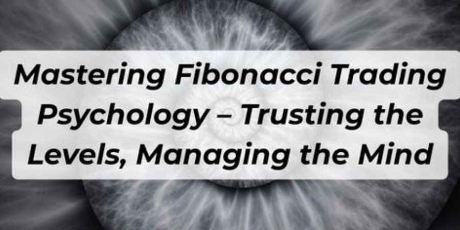 Mastering Fibonacci Trading Psychology – Trusting the Levels, Managing the Mind