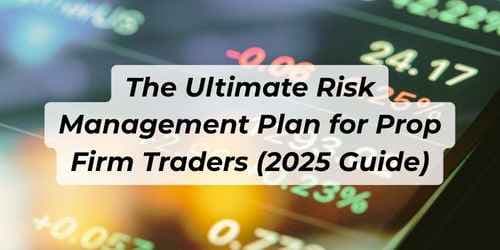 The Ultimate Risk Management Plan for Prop Firm Traders – Updated 2025