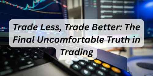 Trade Less, Trade Better: The Final Uncomfortable Truth in Trading