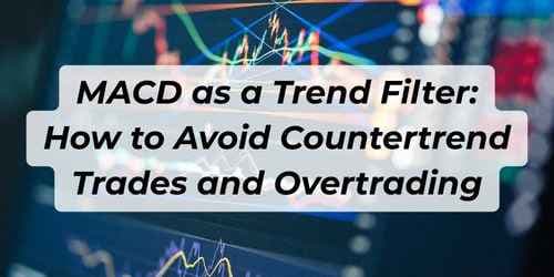 MACD as a Trend Filter: How to Avoid Countertrend Trades and Overtrading