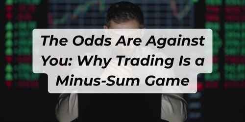 The Odds Are Against You: Why Trading Is a Minus-Sum Game