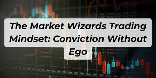 The Market Wizards Trading Mindset: Conviction Without Ego