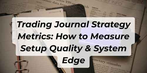Trading Journal Strategy Metrics: How to Measure Setup Quality & System Edge
