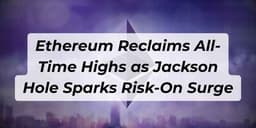 Thumbnail for Ethereum Reclaims All-Time Highs as Jackson Hole Sparks Risk-On Surge