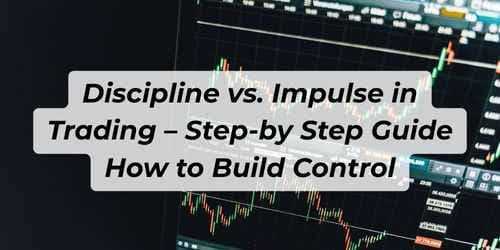 Discipline vs. Impulse in Trading – Step-by Step Guide How to Build Control