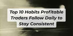 Thumbnail for Top 10 Habits Profitable Traders Follow Daily to Stay Consistent