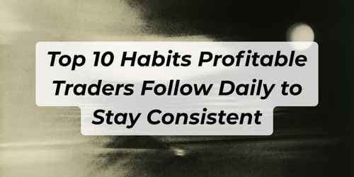 Image for article: Top 10 Habits Profitable Traders Follow Daily to Stay Consistent