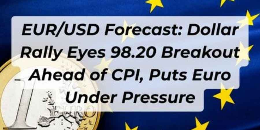 EUR/USD Forecast: Dollar Rally Eyes 98.20 Breakout Ahead of CPI, Puts Euro Under Pressure