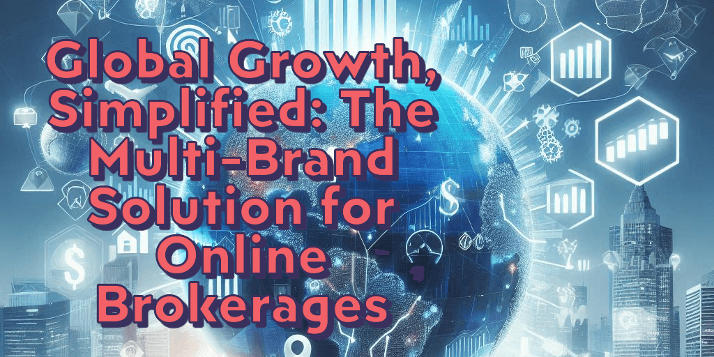 Global Growth, Simplified: The Multi-Brand Solution for Online Brokerages Navigating the Complex World of Online Brokerage