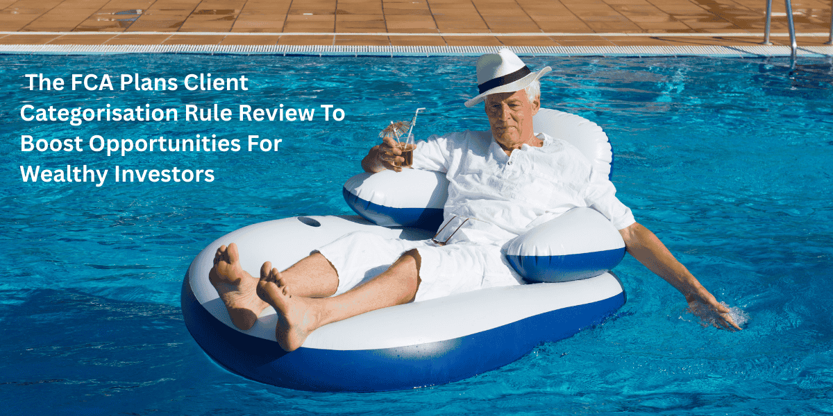 FCA Plans Client Categorisation Rule Review To Boost Opportunities For Wealthy Investors FCA Plans Client Categorisation Rule Review To Boost Opportunities For Wealthy Investors
