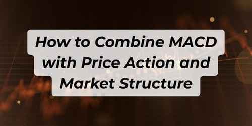 How to Combine MACD with Price Action and Market Structure How to Combine MACD with Price Action and Market Structure