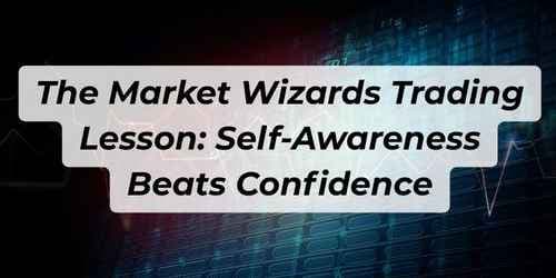 The Market Wizards Trading Lesson: Self-Awareness Beats Confidence The Market Wizards Trading Lesson: Self-Awareness Beats Confidence