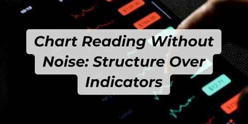 Chart Reading Without Noise: Structure Over Indicators Chart Reading Without Noise: Structure Over Indicators