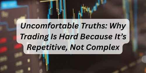 Uncomfortable Truths: Why Trading Is Hard Because It’s Repetitive, Not Complex Uncomfortable Truths: Why Trading Is Hard Because It’s Repetitive, Not Complex