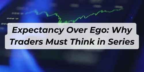 Expectancy Over Ego: Why Traders Must Think in Series Expectancy Over Ego: Why Traders Must Think in Series