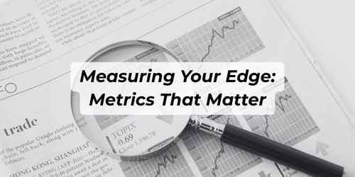 Measuring Your Edge: Metrics That Matter Measuring Your Edge: Metrics That Matter