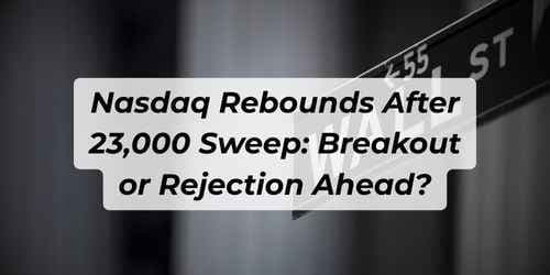 Nasdaq Rebounds After 23,000 Sweep: Breakout or Rejection Ahead? Nasdaq Rebounds After 23,000 Sweep: Breakout or Rejection Ahead?