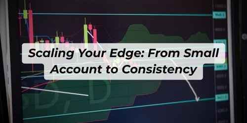 Scaling Your Edge: From Small Account to Consistency Scaling Your Edge: From Small Account to Consistency