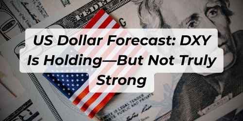 US Dollar Forecast: DXY Is Holding—But Not Truly Strong US Dollar Forecast: DXY Is Holding—But Not Truly Strong
